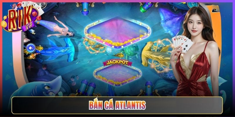 Khám Phá Bắn Cá Atlantis Rikvip Đáy Biển Huyền Bí