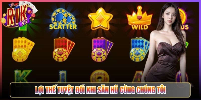 Lợi thế tuyệt đối khi săn hũ cùng chúng tôi