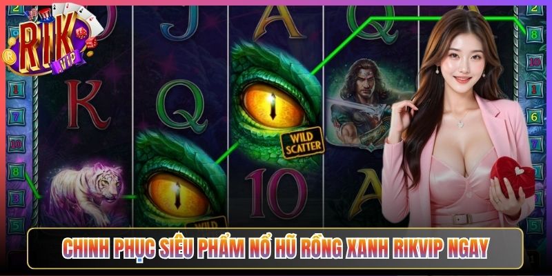 Chinh phục siêu phẩm Nổ Hũ Rồng Xanh Rikvip ngay