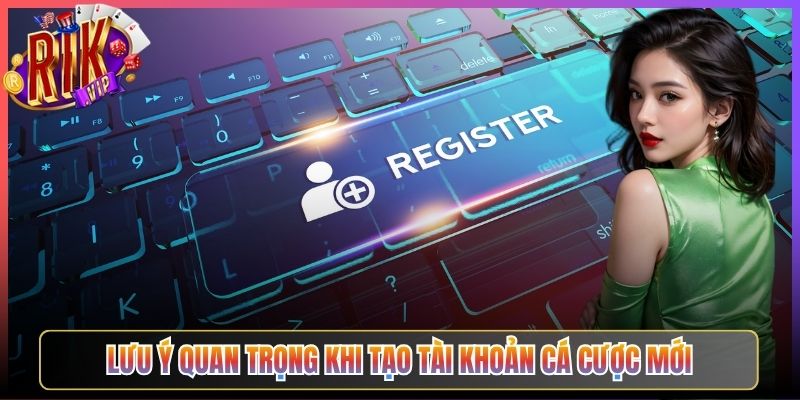 Lưu ý quan trọng khi tạo tài khoản cá cược mới