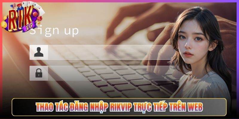 Thao Tác Đăng nhập Rikvip Trực Tiếp Trên Web