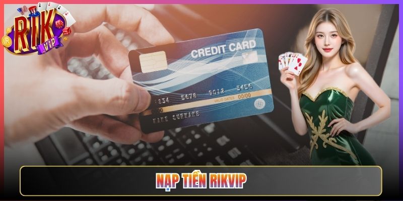 Nạp Tiền Rikvip Dễ Dàng Qua Nhiều Kênh Giao Dịch