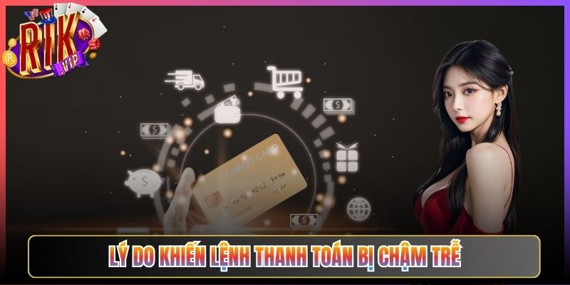 Lý do khiến lệnh thanh toán bị chậm trễ