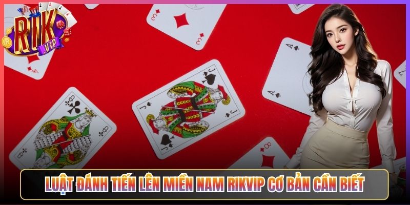 Luật Đánh Tiến Lên Miền Nam Rikvip Cơ Bản Cần Biết