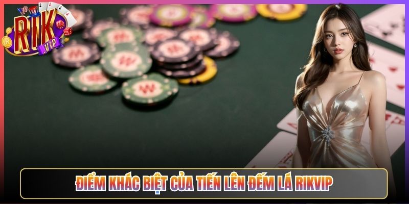 Điểm Khác Biệt Của Tiến Lên Đếm Lá Rikvip