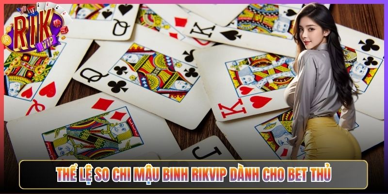 Thể Lệ So Chi Mậu Binh Rikvip Dành Cho Bet Thủ