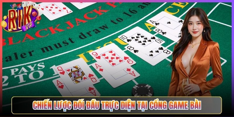 Chiến lược đối đầu trực diện tại cổng game bài