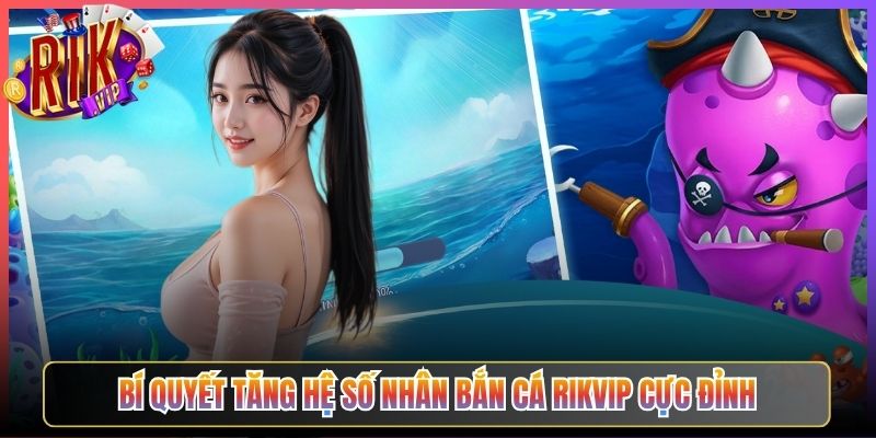 Bí quyết tăng hệ số nhân bắn cá Rikvip cực đỉnh