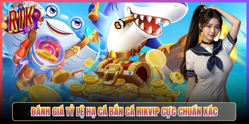 Đánh giá tỷ lệ hạ cá bắn cá Rikvip cực chuẩn xác