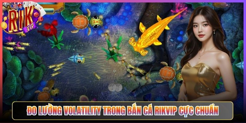 Đo lường volatility trong bắn cá Rikvip cực chuẩn