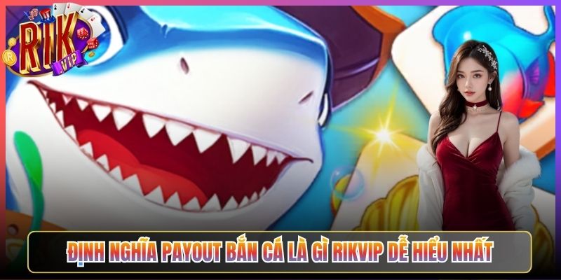 Định nghĩa payout bắn cá là gì Rikvip dễ hiểu nhất