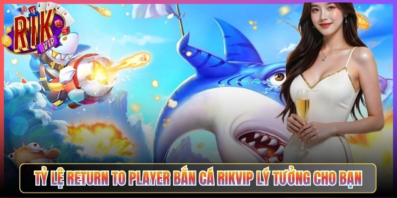 Tỷ lệ return to player bắn cá Rikvip lý tưởng cho bạn